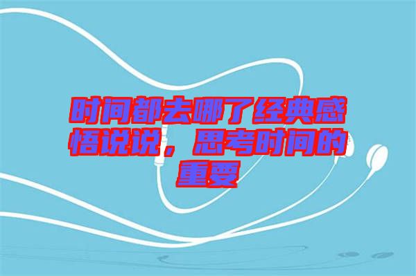 時(shí)間都去哪了經(jīng)典感悟說說，思考時(shí)間的重要