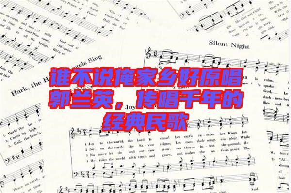 誰不說俺家鄉(xiāng)好原唱郭蘭英，傳唱千年的經典民歌