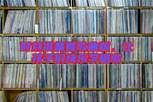 時刻準(zhǔn)備著歌曲版，讓孩子們快樂學(xué)唱歌