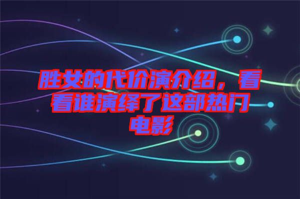 勝女的代價(jià)演介紹，看看誰演繹了這部熱門電影
