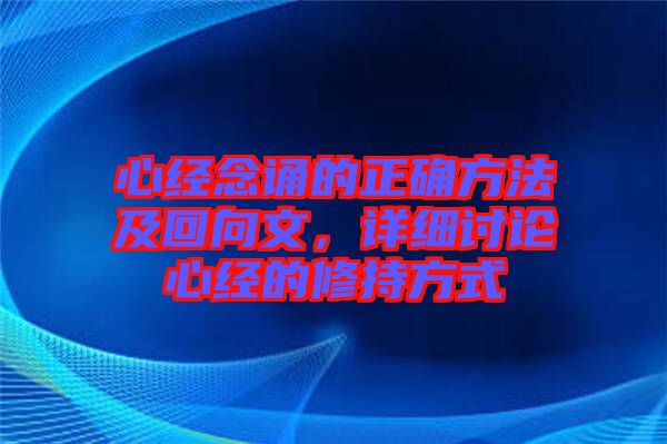 心經(jīng)念誦的正確方法及回向文，詳細討論心經(jīng)的修持方式