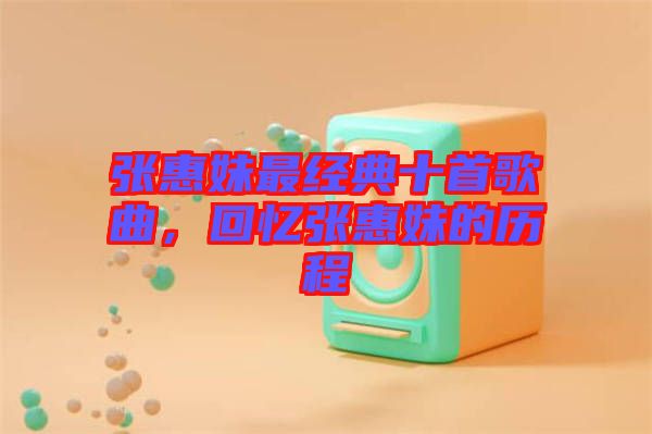 張惠妹最經(jīng)典十首歌曲，回憶張惠妹的歷程