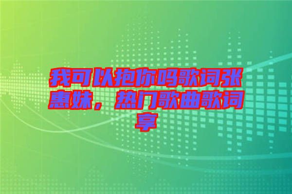 我可以抱你嗎歌詞張惠妹，熱門歌曲歌詞享