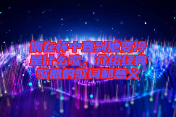 擁在懷中直到他變冷是什么歌，介紹經(jīng)典歌曲的歌詞和意義