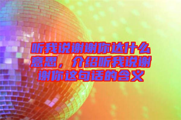 聽我說謝謝你達什么意思，介紹聽我說謝謝你這句話的含義