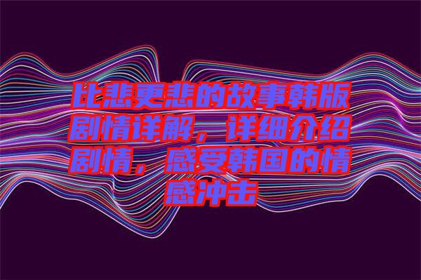 比悲更悲的故事韓版劇情詳解，詳細(xì)介紹劇情，感受韓國的情感沖擊