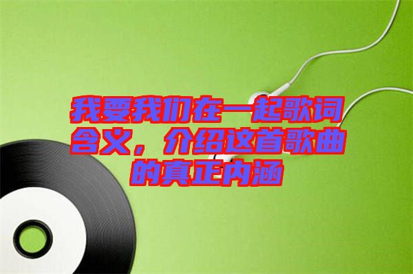 我要我們?cè)谝黄鸶柙~含義，介紹這首歌曲的真正內(nèi)涵