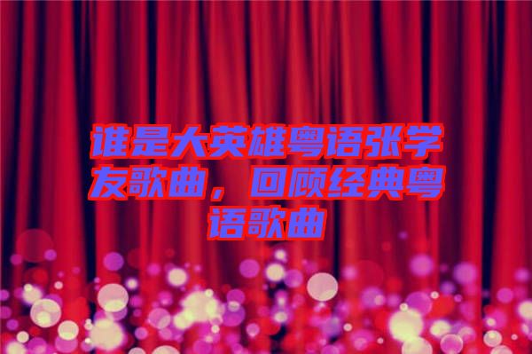 誰(shuí)是大英雄粵語(yǔ)張學(xué)友歌曲，回顧經(jīng)典粵語(yǔ)歌曲