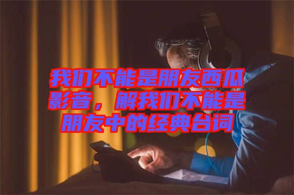 我們不能是朋友西瓜影音，解我們不能是朋友中的經典臺詞