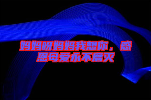 媽媽呀媽媽我想你，感恩母愛永不磨滅
