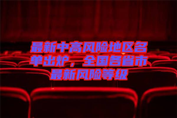 最新中高風(fēng)險(xiǎn)地區(qū)名單出爐，全國(guó)各省市最新風(fēng)險(xiǎn)等級(jí)