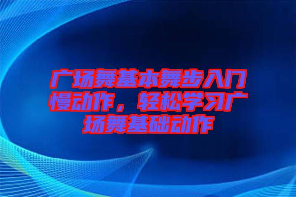 廣場(chǎng)舞基本舞步入門(mén)慢動(dòng)作，輕松學(xué)習(xí)廣場(chǎng)舞基礎(chǔ)動(dòng)作