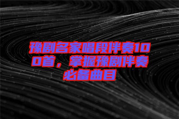 豫劇名家唱段伴奏100首，掌握豫劇伴奏必備曲目