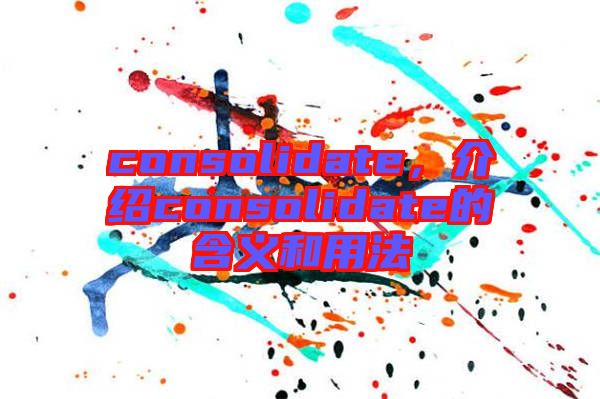 consolidate，介紹consolidate的含義和用法