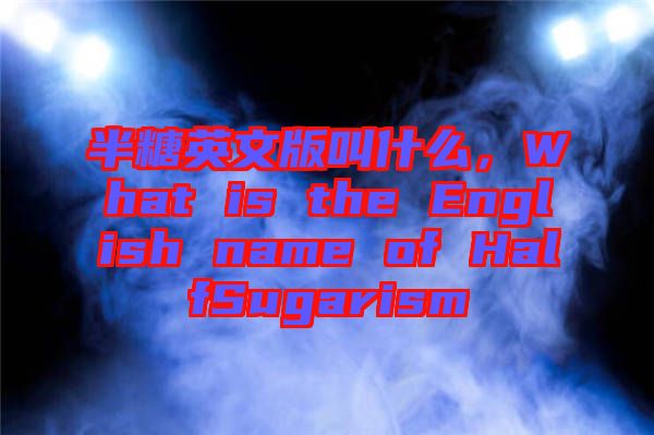 半糖英文版叫什么，What is the English name of HalfSugarism