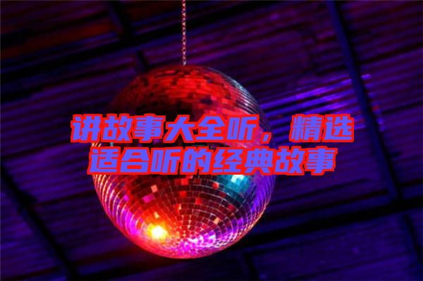 講故事大全聽，精選適合聽的經(jīng)典故事