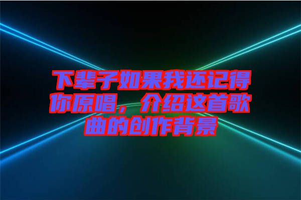 下輩子如果我還記得你原唱，介紹這首歌曲的創(chuàng)作背景