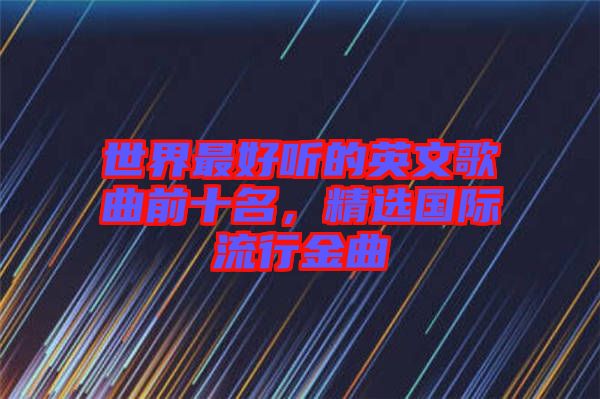 世界最好聽的英文歌曲前十名，精選國際流行金曲