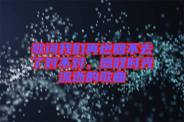 歌詞我們再也回不去了對不對，感嘆時(shí)光流逝的歌曲
