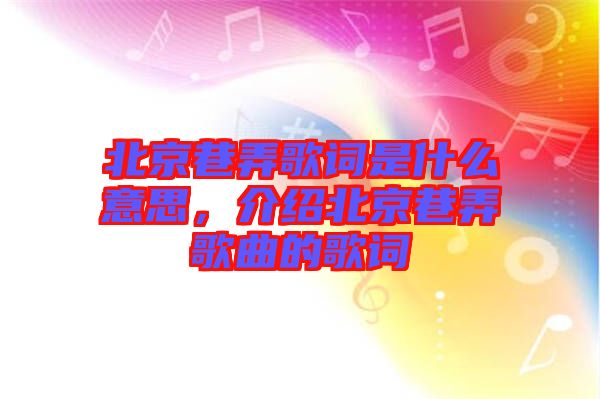 北京巷弄歌詞是什么意思，介紹北京巷弄歌曲的歌詞