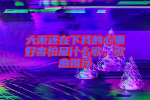 大雨還在下我的心里好害怕是什么歌，歌曲推薦