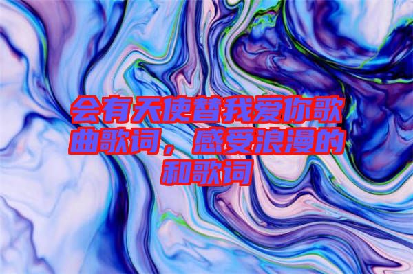 會有天使替我愛你歌曲歌詞，感受浪漫的和歌詞