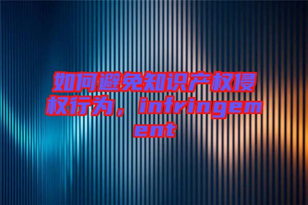 如何避免知識(shí)產(chǎn)權(quán)侵權(quán)行為，infringement