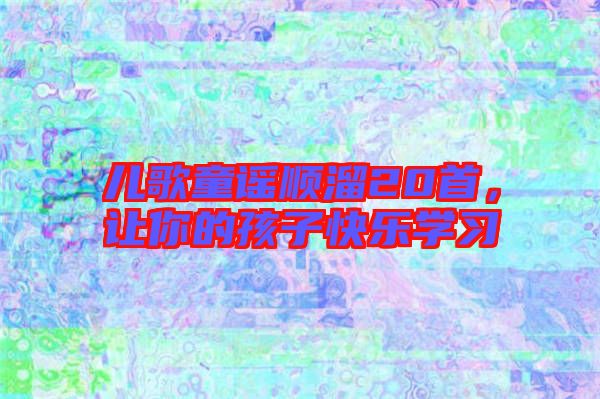 兒歌童謠順溜20首，讓你的孩子快樂(lè)學(xué)習(xí)