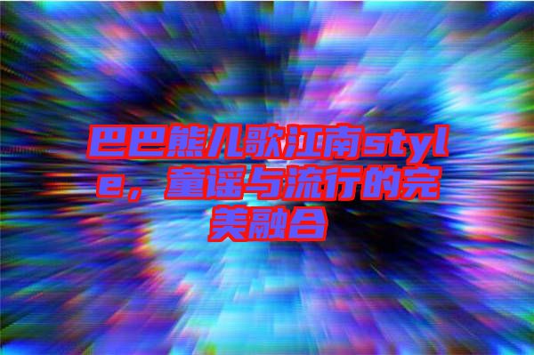 巴巴熊兒歌江南style，童謠與流行的完美融合