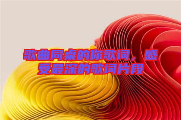 歌曲同桌的你歌詞，感受最深的歌詞片段