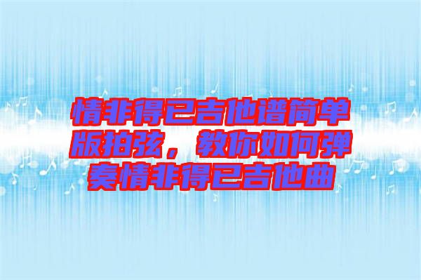 情非得已吉他譜簡單版拍弦，教你如何彈奏情非得已吉他曲