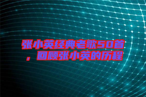 張小英經(jīng)典老歌50首，回顧張小英的歷程
