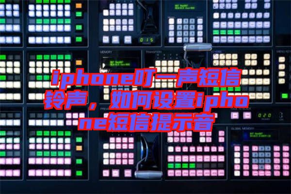 iphone叮一聲短信鈴聲，如何設(shè)置iphone短信提示音