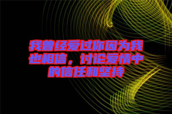 我曾經(jīng)愛過你因?yàn)槲乙蚕嘈?，討論愛情中的信任和?jiān)持