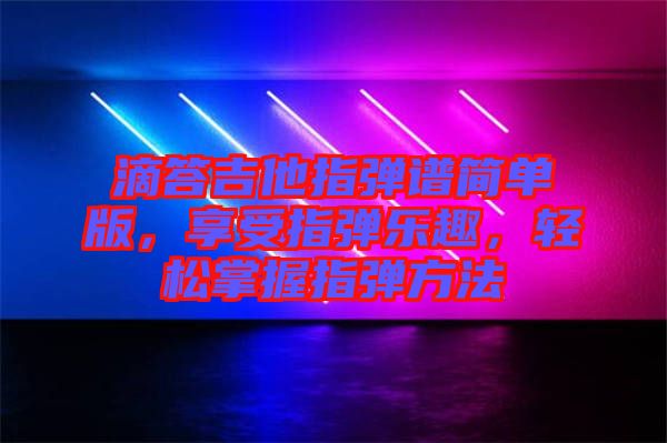 滴答吉他指彈譜簡(jiǎn)單版，享受指彈樂(lè)趣，輕松掌握指彈方法