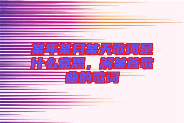 某年某月某天歌詞是什么意思，解某首歌曲的歌詞