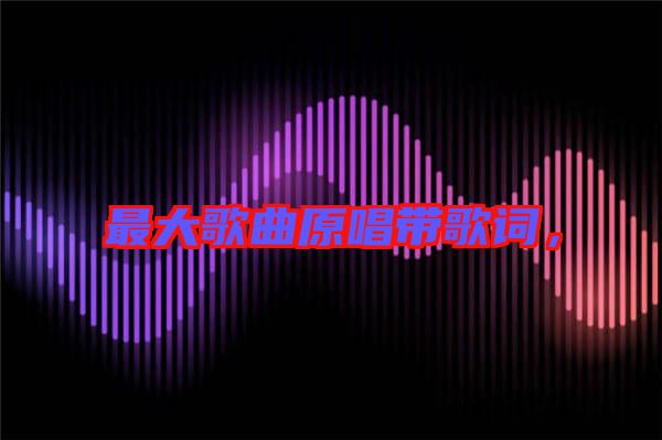 最大歌曲原唱帶歌詞，