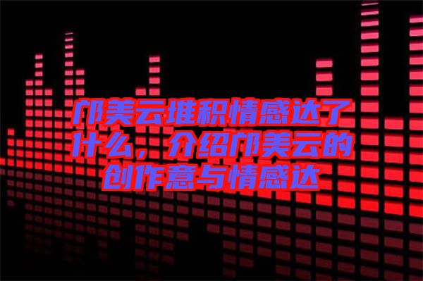 鄺美云堆積情感達(dá)了什么，介紹鄺美云的創(chuàng)作意與情感達(dá)