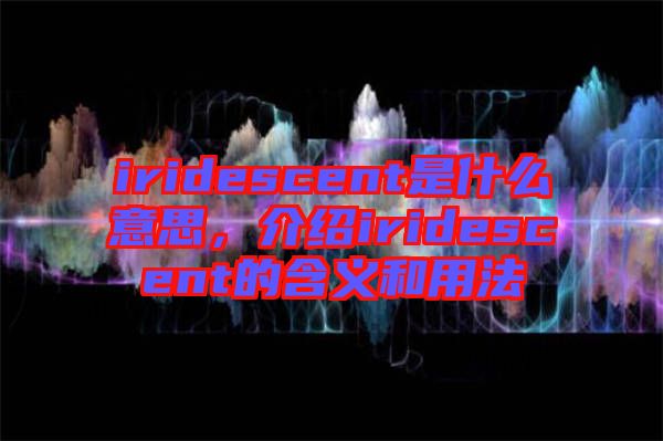 iridescent是什么意思，介紹iridescent的含義和用法