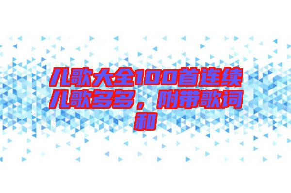兒歌大全100首連續(xù)兒歌多多，附帶歌詞和