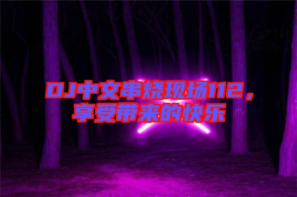 DJ中文串燒現(xiàn)場112，享受帶來的快樂