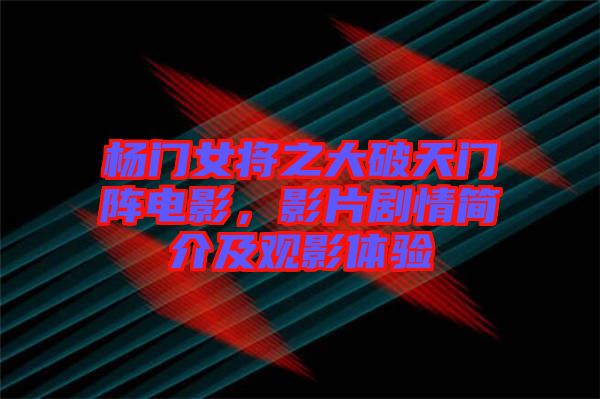 楊門(mén)女將之大破天門(mén)陣電影，影片劇情簡(jiǎn)介及觀影體驗(yàn)
