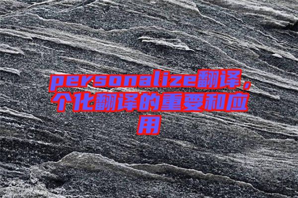 personalize翻譯，個化翻譯的重要和應(yīng)用