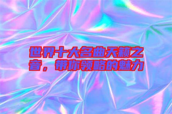 世界十大名曲天籟之音，帶你領(lǐng)略的魅力