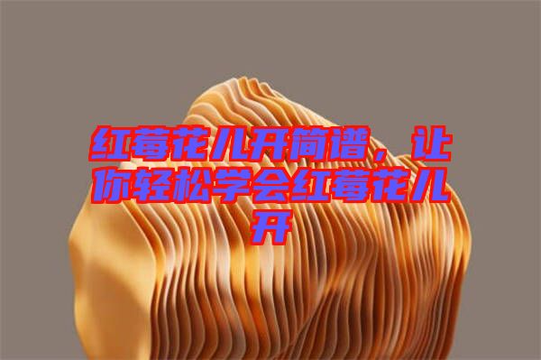 紅莓花兒開簡譜，讓你輕松學(xué)會紅莓花兒開