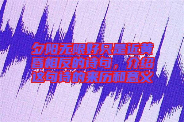 夕陽無限好只是近黃昏相反的詩句，介紹這句詩的來歷和意義