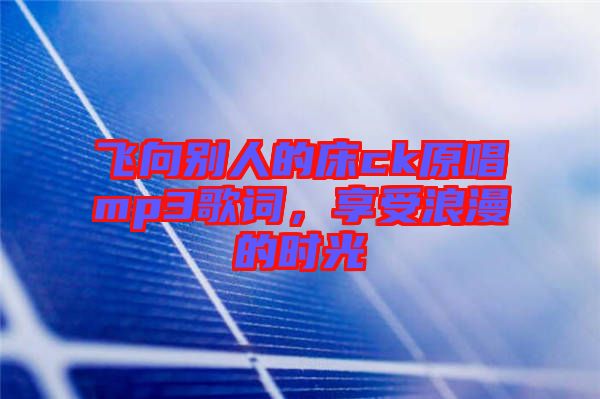 飛向別人的床ck原唱mp3歌詞，享受浪漫的時光
