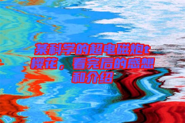 某科學(xué)的超電磁炮t櫻花，看完后的感想和介紹