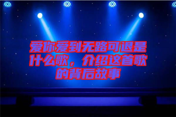 愛你愛到無路可退是什么歌，介紹這首歌的背后故事
