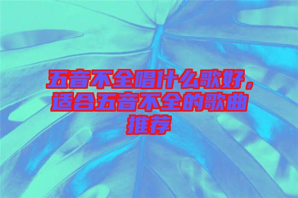 五音不全唱什么歌好，適合五音不全的歌曲推薦
